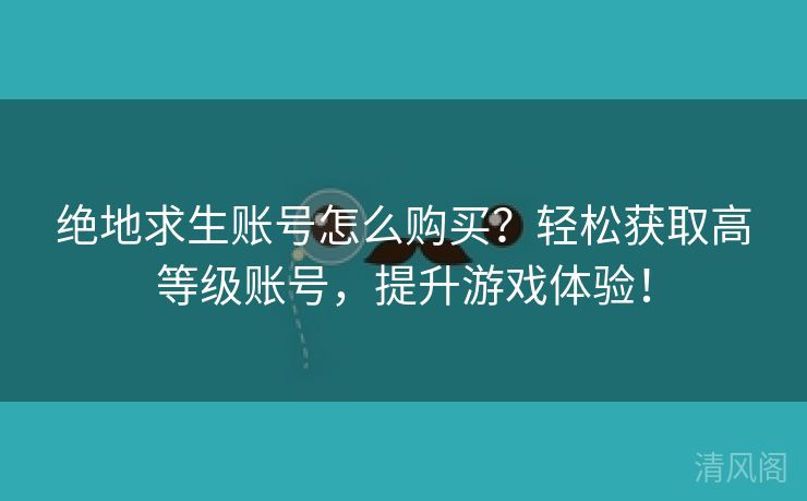 绝地求生账号怎么购买？轻松获取高级别账号，提升游戏体验！  第3张