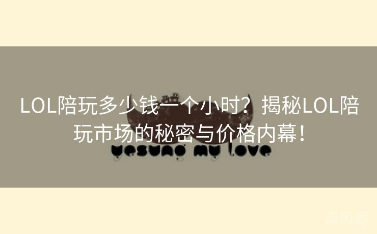 LOL陪玩多少钱一个小时？揭秘LOL陪玩商圈秘密与价格内幕！  第2张