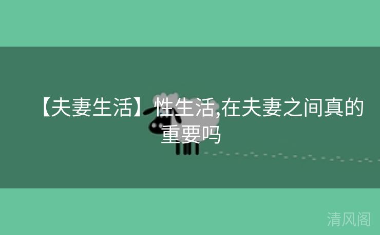 【夫妻生活】性生活,在夫妻之间真重点吗  第1张