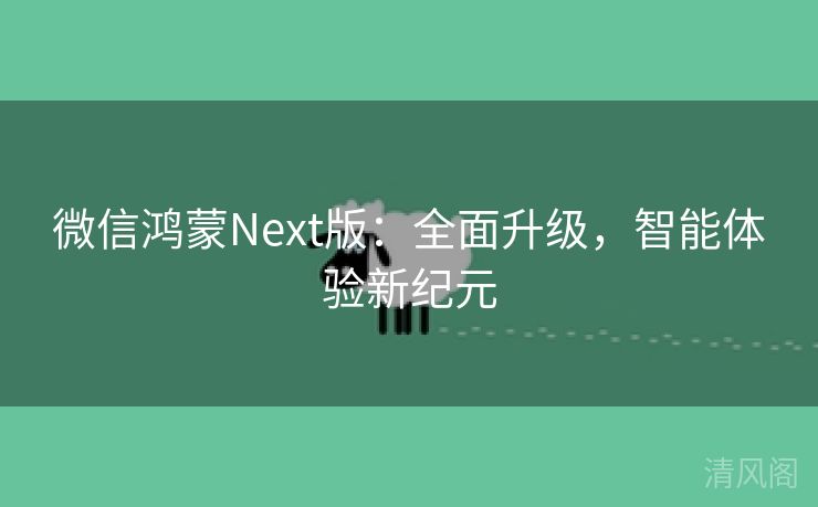 微信鸿蒙Next版:全面升级,智能体验新纪元 第1张