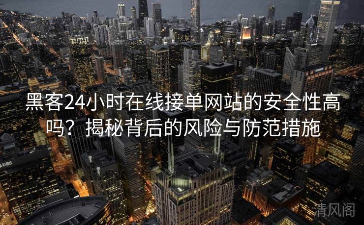 黑客24小时在线接单网站保险性高吗？揭秘背后风险与防范措施  第2张