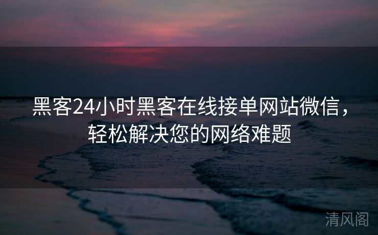 黑客24小时黑客在线接单网站微信，轻松搞定您网络难题  第2张