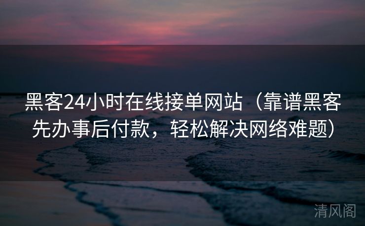 黑客24小时在线接单网站〔靠谱黑客先办事后付款，轻松搞定网络难题〕  第1张