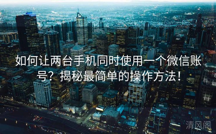 如何让两台手机同时运用一个微信账号？揭秘最简单操作方法！  第2张