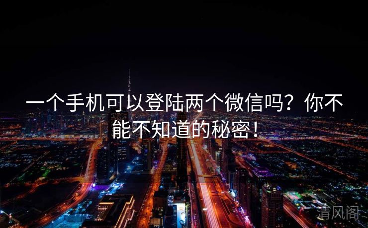一个手机可以登陆两个微信吗？你不能不晓得秘密！  第2张