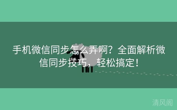 手机微信同步怎么弄啊?全面解析微信同步技巧,轻松搞定! 第3张