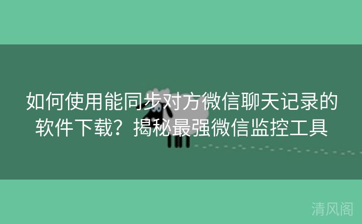 如何运用能同步对方微信聊天记录应用下载?揭秘最大层次微信监控工具  第1张