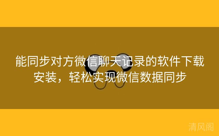 能同步对方微信聊天记录应用下载安装,轻松实行微信记录同步  第2张