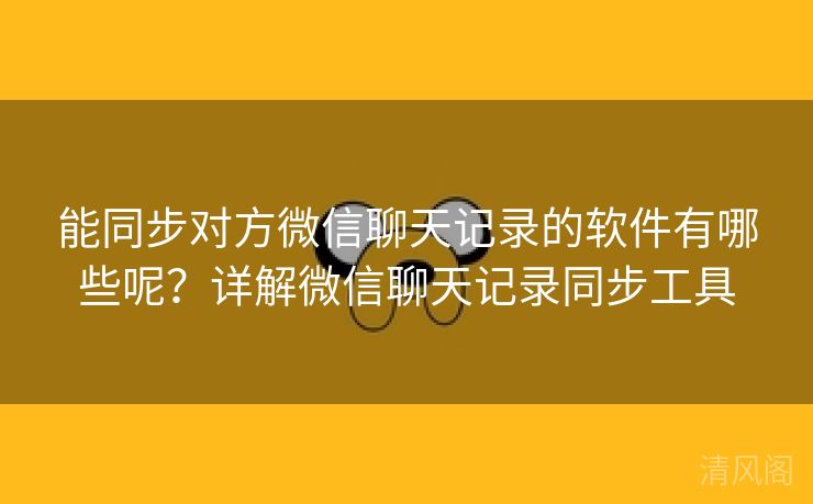 能同步对方微信聊天记录应用有哪些呢?详解微信聊天记录同步工具  第3张