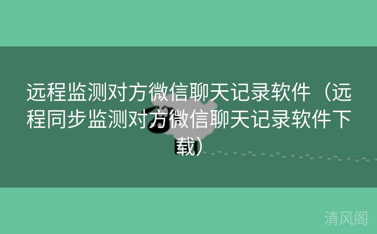 远程监测对方微信聊天记录应用〔远程同步监测对方微信聊天记录应用下载〕  第1张