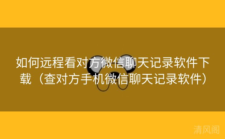 如何远程看对方微信聊天记录应用下载〔查对方手机微信聊天记录应用〕  第1张