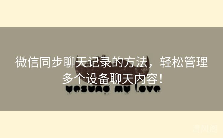 微信同步聊天记录方法,轻松管理多个设备聊天内容!  第2张