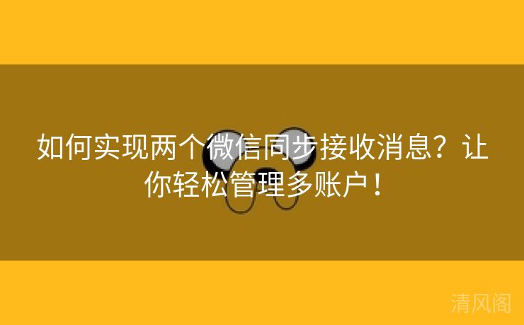 如何实行两个微信同步接收消息?让你轻松管理多账户!  第1张