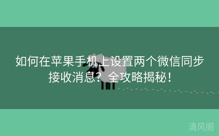 如何在苹果手机上设置两个微信同步接收消息?全攻略揭秘!  第1张