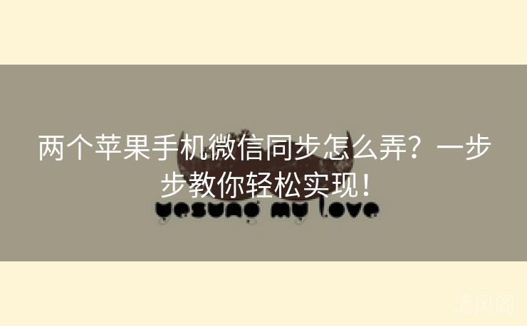 两个苹果手机微信同步怎么弄?一步步教你轻松实行!  第1张