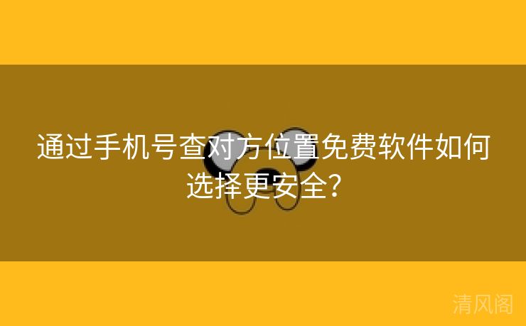 经由手机号查对方位置全民免单应用如何选择更保险?  第2张