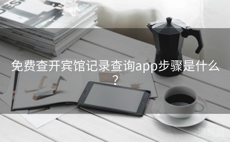 全民免单查开宾馆记录查询app步骤是什么？  第1张