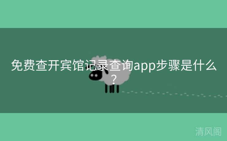 全民免单查开宾馆记录查询app步骤是什么？  第3张
