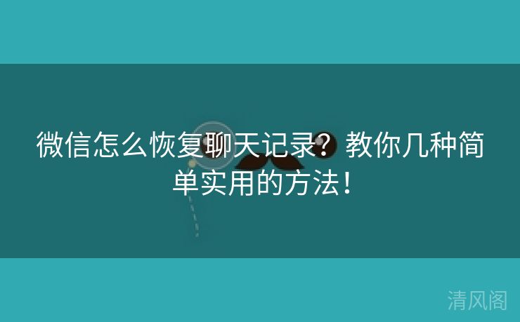 微信怎么恢复聊天记录?教你几种简单实用方法!  第1张