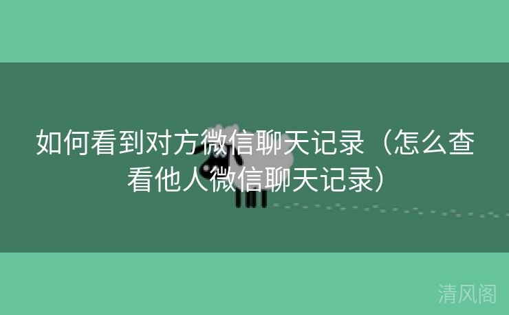 如何看到对方微信聊天记录〔怎么查看他人微信聊天记录〕  第3张