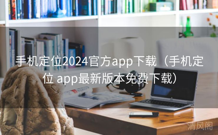 手机定位2024官方app下载〔手机定位 app最新版本全民免单下载〕  第2张