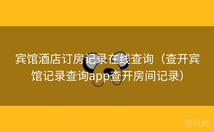 宾馆酒店订房记录在线查询〔查开宾馆记录查询app查开房间记录〕 第3张