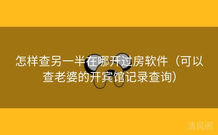 怎样查另一半在哪开过房应用〔可以查老婆开宾馆记录查询〕 第1张