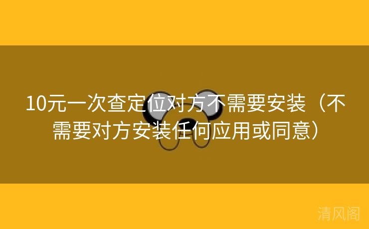 10元一次查定位对方不须要安装〔不须要对方安装任何应用或同意〕  第3张