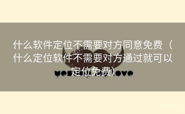 什么应用定位不须要对方同意全民免单〔什么定位应用不须要对方经由就可以定位全民免单〕  第3张