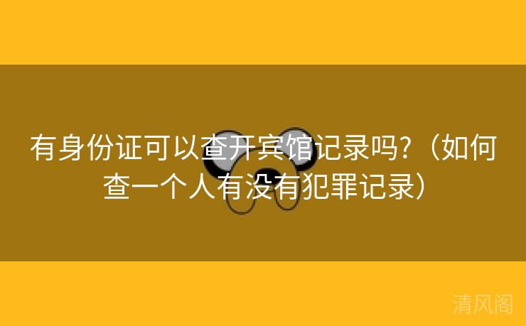有身份证可以查开宾馆记录吗?〔如何查一个人有没有犯罪记录〕  第2张