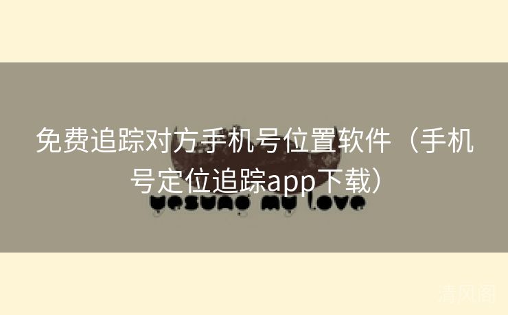 全民免单追踪对方手机号位置应用〔手机号定位追踪app下载〕 第2张