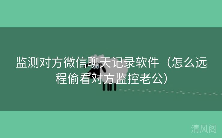 监测对方微信聊天记录应用〔怎么远程偷看对方监控老公〕 第3张