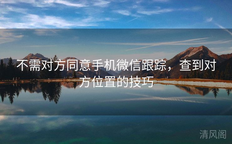不需对方同意手机微信跟踪,查到对方位置技巧 第2张