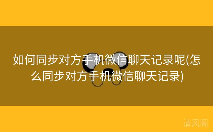 如何同步对方手机微信聊天记录呢〔怎么同步对方手机微信聊天记录〕 第3张