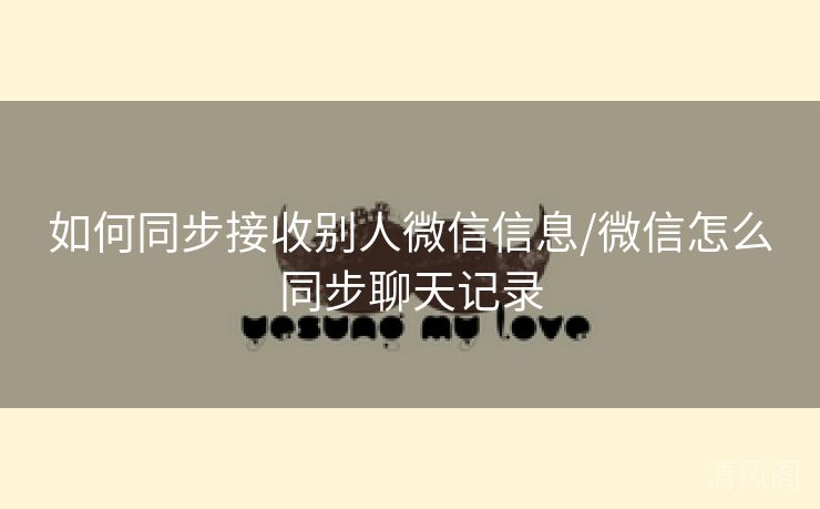 如何同步接收别人微信信息/微信怎么同步聊天记录 第1张