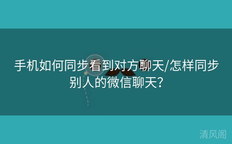 手机如何同步看到对方聊天/怎样同步别人微信聊天?  第3张